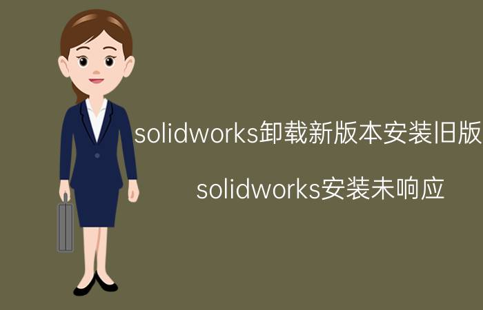 solidworks卸载新版本安装旧版本 solidworks安装未响应？